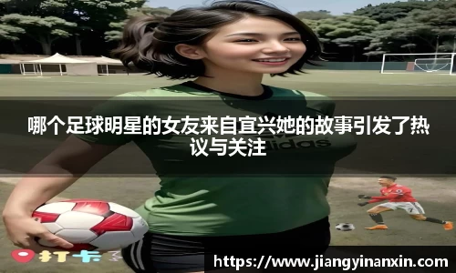 哪个足球明星的女友来自宜兴她的故事引发了热议与关注