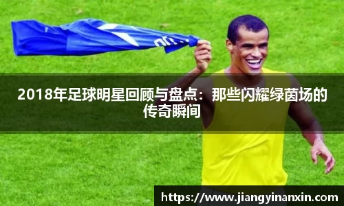 2018年足球明星回顾与盘点：那些闪耀绿茵场的传奇瞬间