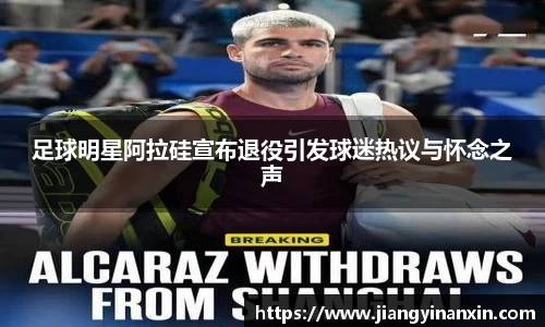 足球明星阿拉硅宣布退役引发球迷热议与怀念之声