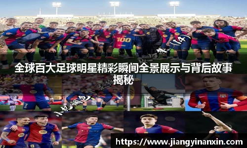 全球百大足球明星精彩瞬间全景展示与背后故事揭秘