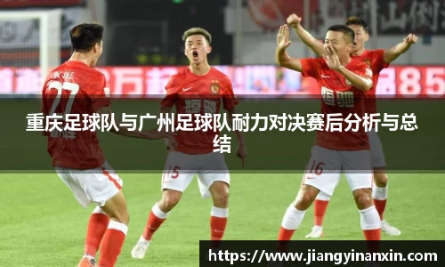 重庆足球队与广州足球队耐力对决赛后分析与总结