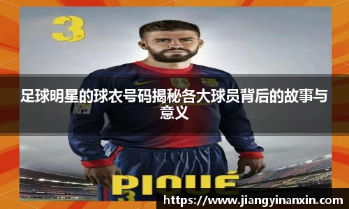 足球明星的球衣号码揭秘各大球员背后的故事与意义