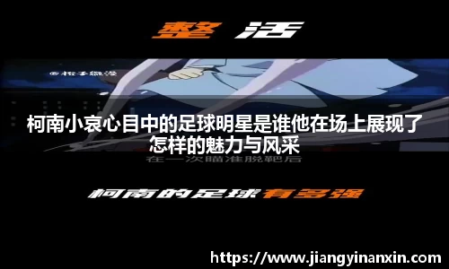 柯南小哀心目中的足球明星是谁他在场上展现了怎样的魅力与风采