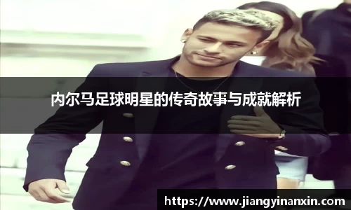 内尔马足球明星的传奇故事与成就解析